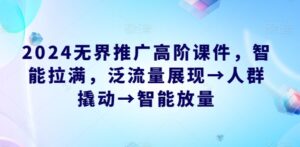 2024无界推广高阶课件,智能拉满,泛流量展现→人群撬动→智能放量-高华