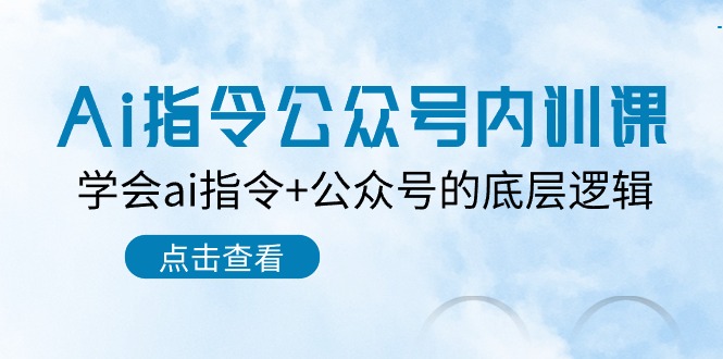 (10640期)Ai指令-公众号内训课:学会ai指令+公众号的底层逻辑(7节课)-高华
