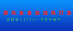 (9828期)游戏全自动挂机打金项目,实现日入1000+ 可多号操作-高华