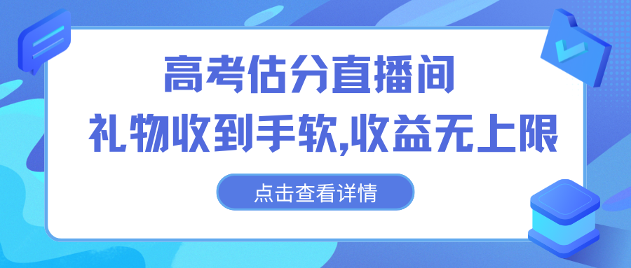 高考估分直播间,礼物收到手软,收益无上限-高华