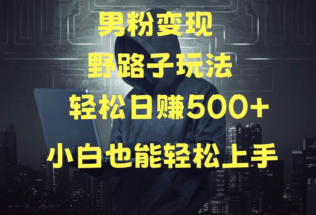 当下最火男粉变现项目月入5W+，小白也能轻松盈利-高华