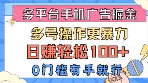 (10702期)多平台手机广告掘, 多号操作更暴力,日赚轻松100+,0门槛有手就行-高华