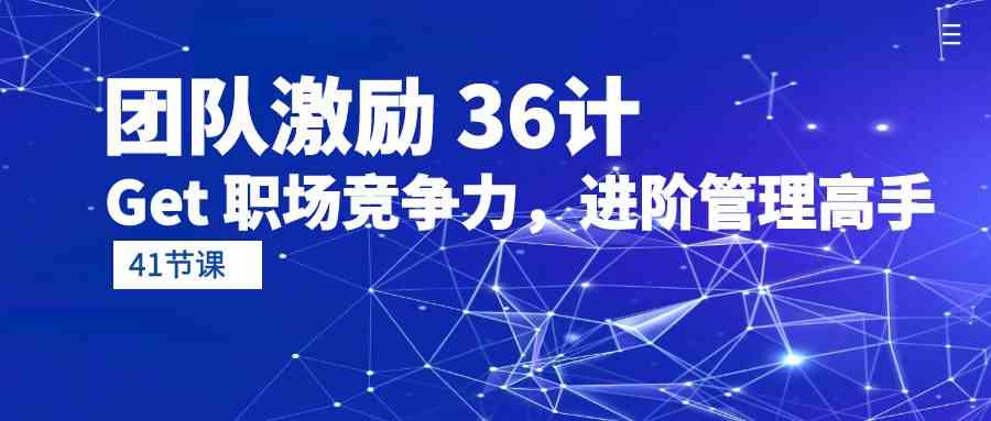 团队激励36计-Get职场竞争力,进阶管理高手(41节课)-高华