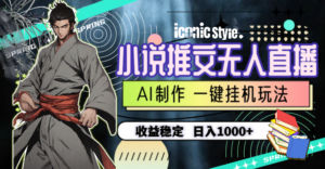 (10326期)小说推文无人直播一键挂机最新玩法,AI制作,收益稳定,日入1000+-高华