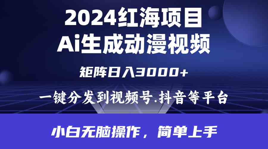 (9892期)2024年红海项目.通过ai制作动漫视频.每天几分钟。日入3000+.小白无脑操…-高华
