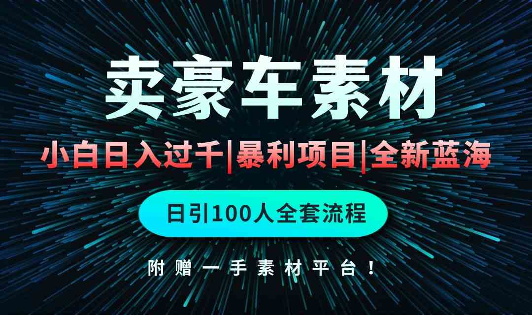 (10101期)通过卖豪车素材日入过千,空手套白狼!简单重复操作,全套引流流程.!-高华