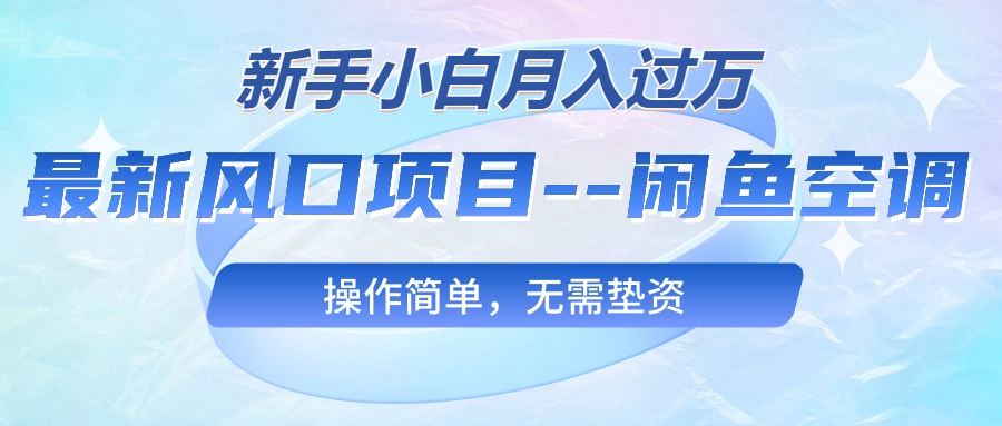 (10767期)最新风口项目—闲鱼空调,新手小白月入过万,操作简单,无需垫资-高华