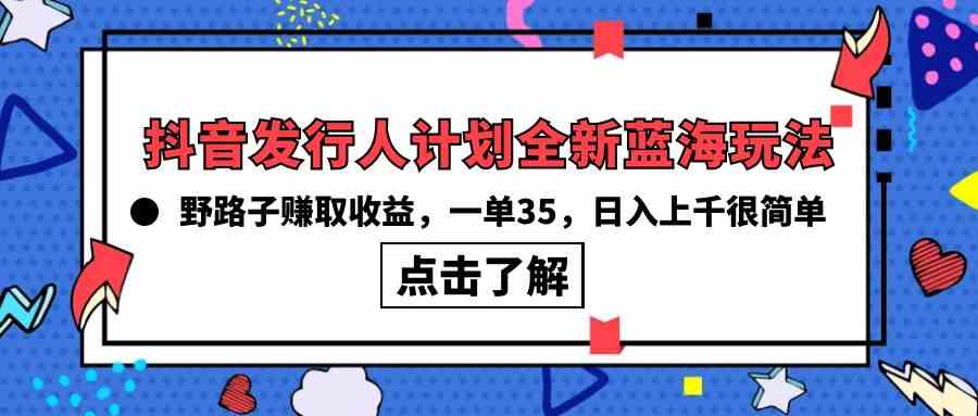 （10067期）抖音发行人计划全新蓝海玩法，野路子赚取收益，一单35，日入上千很简单!-高华