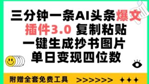 三分钟一条AI头条爆文,插件3.0 复制粘贴一键生成抄书图片 单日变现四位数-高华