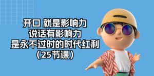 (10341期)开口 就是影响力,说话有影响力,是永不过时的时代红利(25节课)-高华