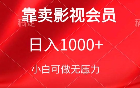 靠卖影视会员,日入1000+,落地保姆级教程,新手可学-高华