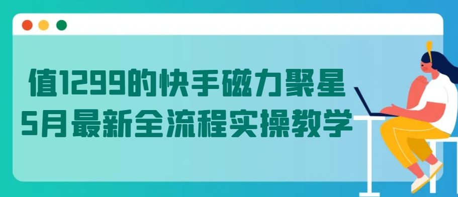 值1299的快手磁力聚星5月最新全流程实操教学-高华