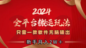 2024全平台搬运玩法,只需一款软件,无脑输出,新手也能月入2W+-高华