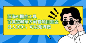 蓝海AI掘金工具百度宝藏家乡问答项目掘金,日入100+,可以矩阵做-高华