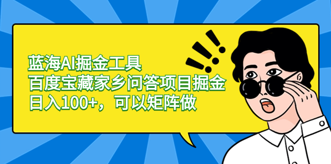蓝海AI掘金工具百度宝藏家乡问答项目掘金,日入100+,可以矩阵做-高华