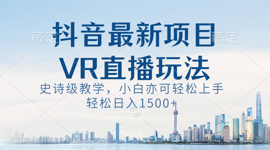 抖音最新VR直播玩法,史诗级教学,小白也可轻松上手,轻松日入1500+-高华