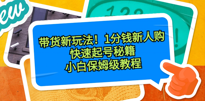 带货新玩法!1分钱新人购,快速起号秘籍!小白保姆级教程-高华