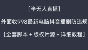 外面收998新半无人直播电脑抖音播剧防违规【全套脚本+版权片源+详细教程】-高华