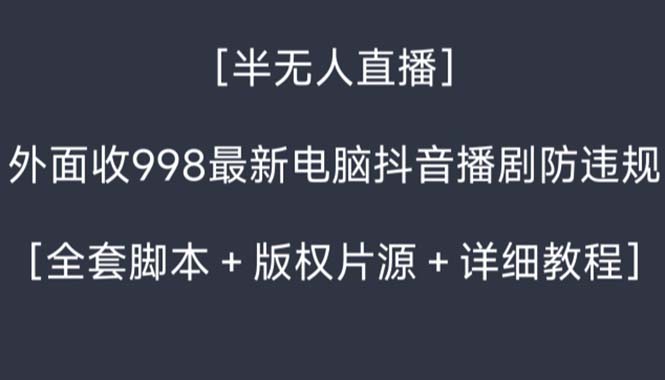 外面收998新半无人直播电脑抖音播剧防违规【全套脚本+版权片源+详细教程】-高华
