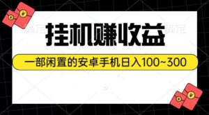 (10678期)挂机赚收益:一部闲置的安卓手机日入100~300-高华