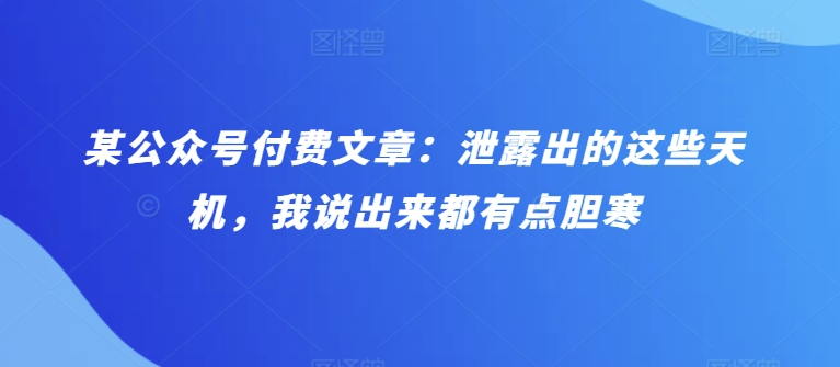 某公众号付费文章:泄露出的这些天机,我说出来都有点胆寒-高华