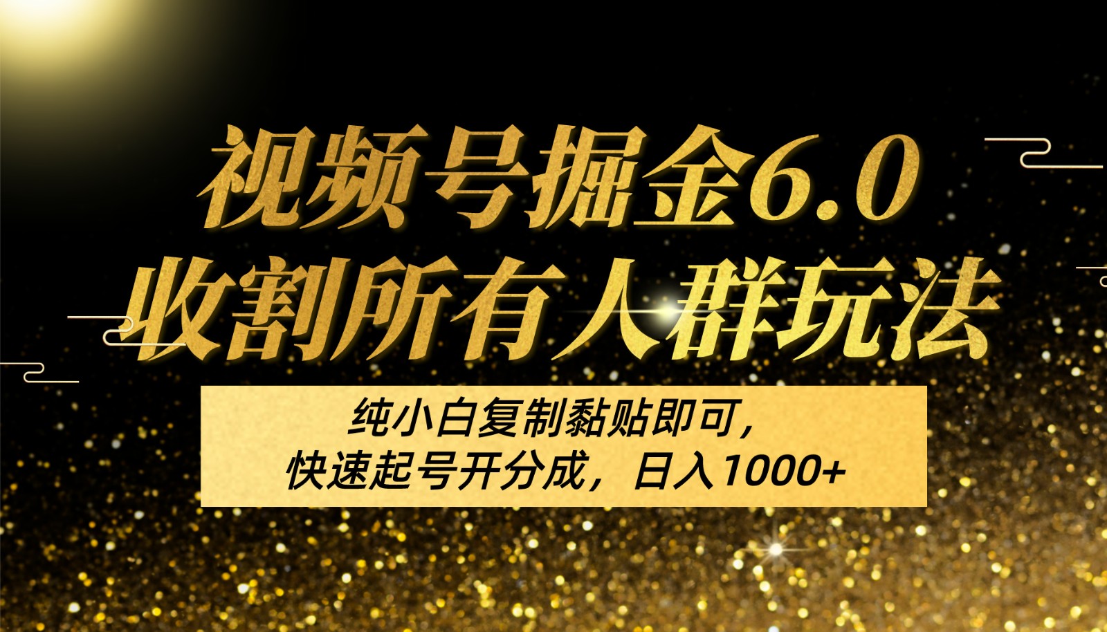 视频号掘金6.0收割所有人群玩法!纯小白复制黏贴即可,快速起号开分成,日入1000+-高华