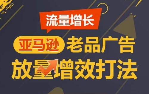 流量增长 亚马逊老品广告放量增效打法,短期内广告销量翻倍-高华