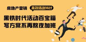 房产营销高效活动36计:黑铁时代 活动百宝箱,写方案不再熬夜加班-高华