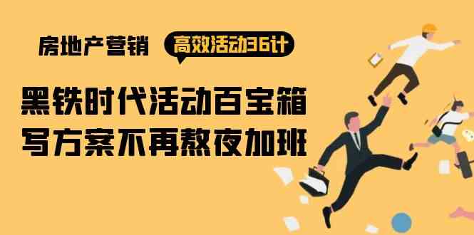 房产营销高效活动36计:黑铁时代 活动百宝箱,写方案不再熬夜加班-高华
