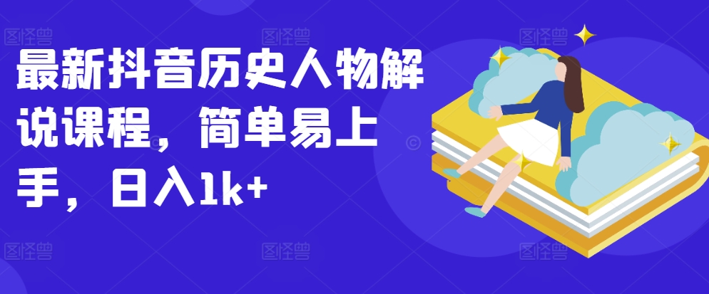 最新抖音历史人物解说课程,简单易上手,日入1k+-高华