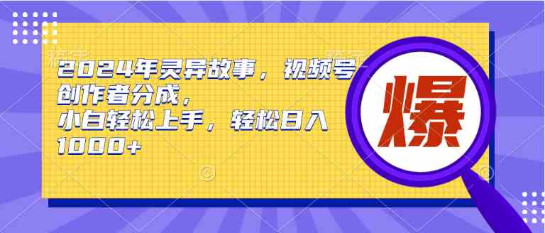 (9833期)2024年灵异故事,视频号创作者分成,小白轻松上手,轻松日入1000+-高华