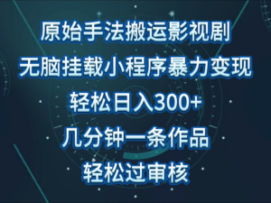 原始手法影视剧无脑搬运,单日收入300+,操作简单,几分钟生成一条视频,轻松过审核.-高华