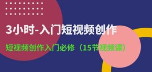 3小时-入门短视频创作:短视频创作入门必修(15节视频课)-高华