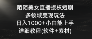 陌陌美女直播授权短剧,多领域变现玩法,日入1000+小白能上手,详细教程…-高华