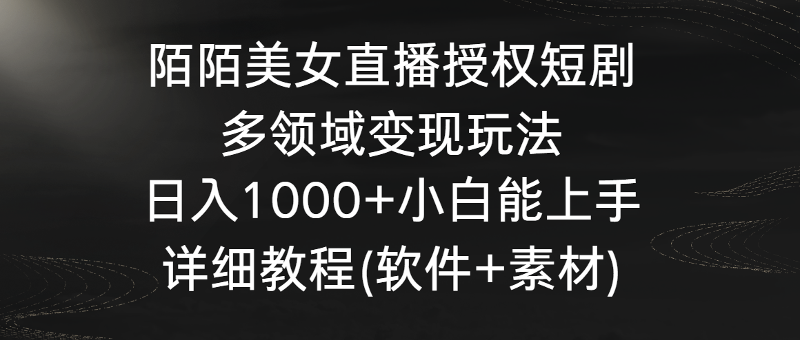 陌陌美女直播授权短剧,多领域变现玩法,日入1000+小白能上手,详细教程…-高华