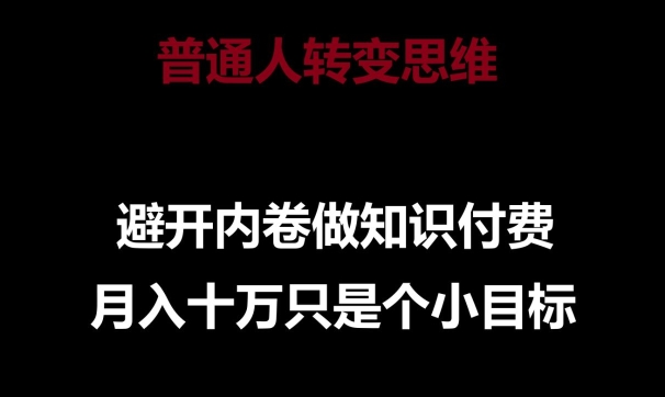 普通人转变思维,避开内卷做知识付费,月入十万只是一个小目标-高华