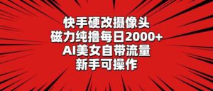 (9188期)快手硬改摄像头,磁力纯撸每日2000+,AI美女自带流量,新手可操作-高华