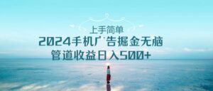 2024手机告点击广告掘金,上手简单无脑管道收益日入500+-高华