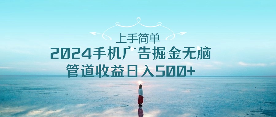 2024手机告点击广告掘金，上手简单无脑管道收益日入500+-高华
