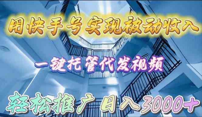 (9860期)用快手号实现被动收入,一键托管代发视频,轻松推广日入3000+-高华