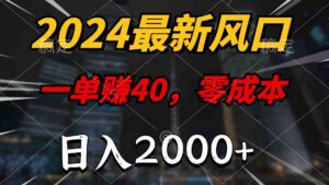 (10128期)2024最新风口项目,一单40,零成本,日入2000+,100%必赚,无脑操作-高华