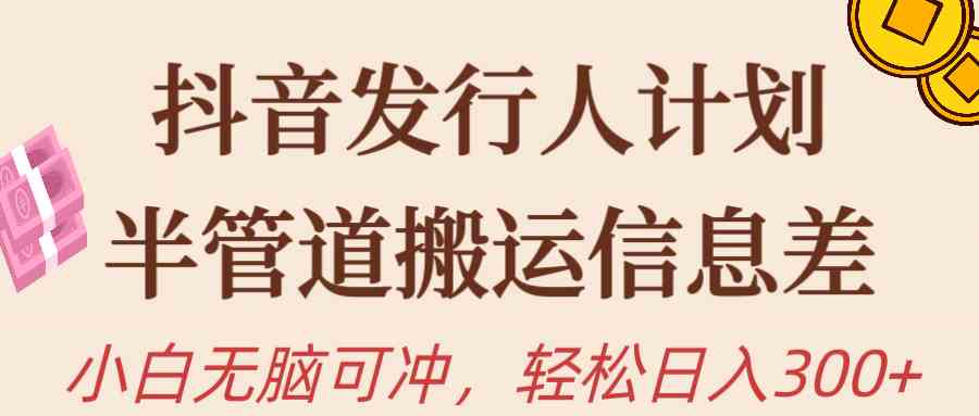 (10129期)抖音发行人计划,半管道搬运,日入300+,新手小白无脑冲-高华