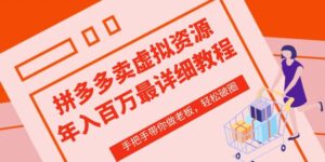 拼多多店铺—虚拟类目从0-1实操详细课程,价值1680-高华