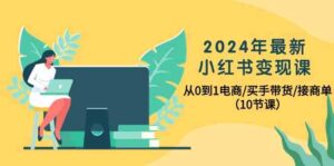 2024年最新小红书变现课,从0到1电商/买手带货/接商单(10节课)-高华