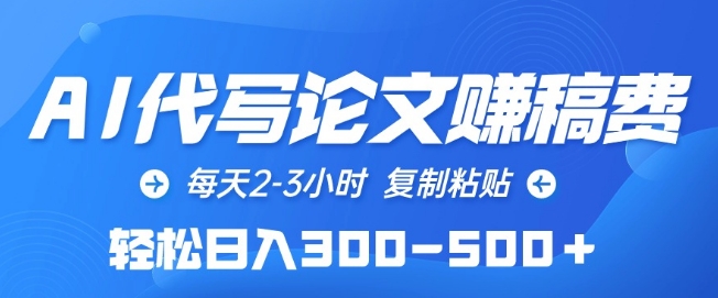 AI代写论文赚稿费,每天2-3小时,复制粘贴,轻松日入300-500+-高华