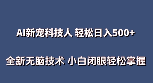 AI科技人 不用真人出镜日入500+ 全新技术 小白轻松掌握-高华