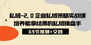 私域2.0企业私域策略实战课,培养能拿结果的私域操盘手 (69节视频+文档)-高华