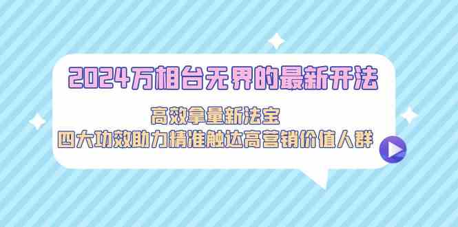 2024万相台无界的最新开法,高效拿量新法宝,四大功效助力…-高华