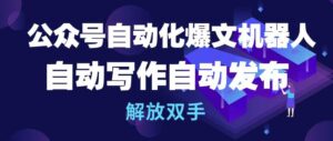 公众号自动化爆文机器人,自动写作自动发布,解放双手-高华