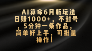 AI算命6月新玩法,日赚1000+,不封号,5分钟一条作品,简单好上手,可批量操作-高华